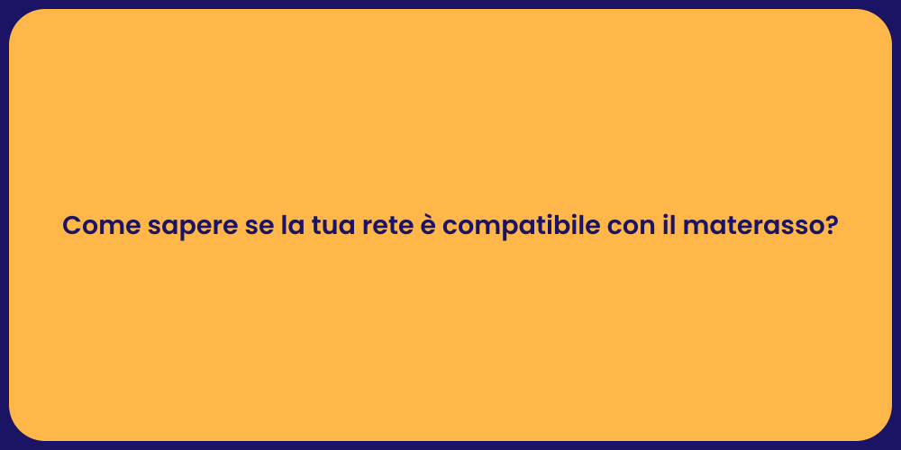 Come sapere se la tua rete è compatibile con il materasso?