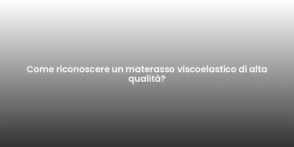 Come riconoscere un materasso viscoelastico di alta qualità?