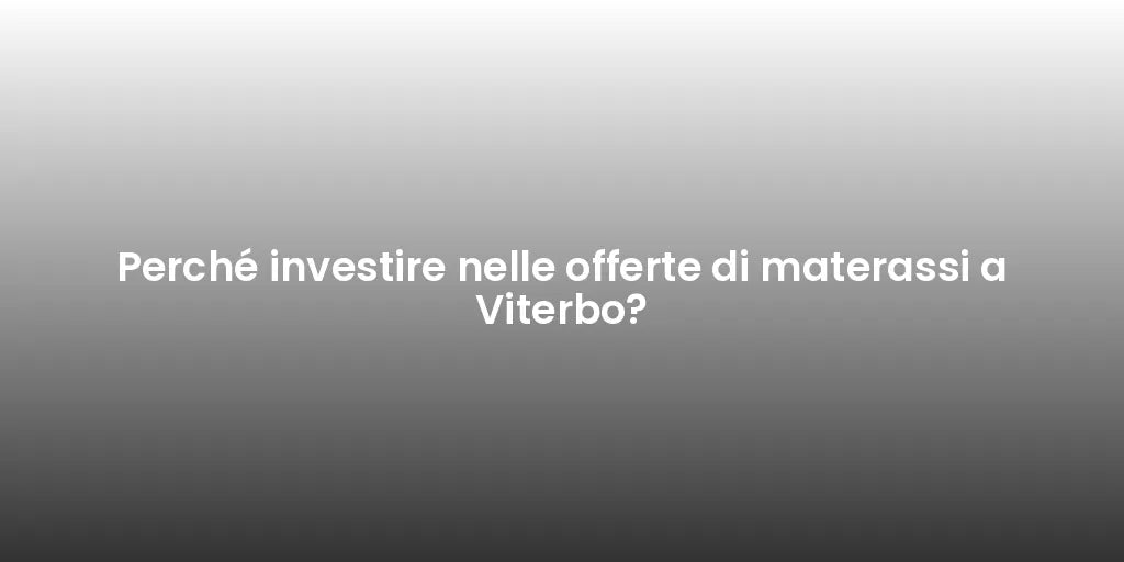 Perché investire nelle offerte di materassi a Viterbo?