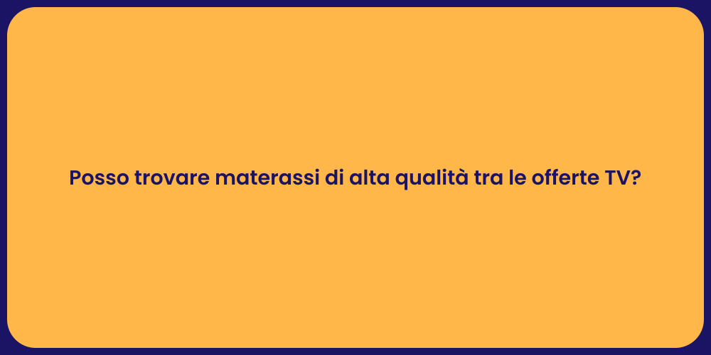 Posso trovare materassi di alta qualità tra le offerte TV?