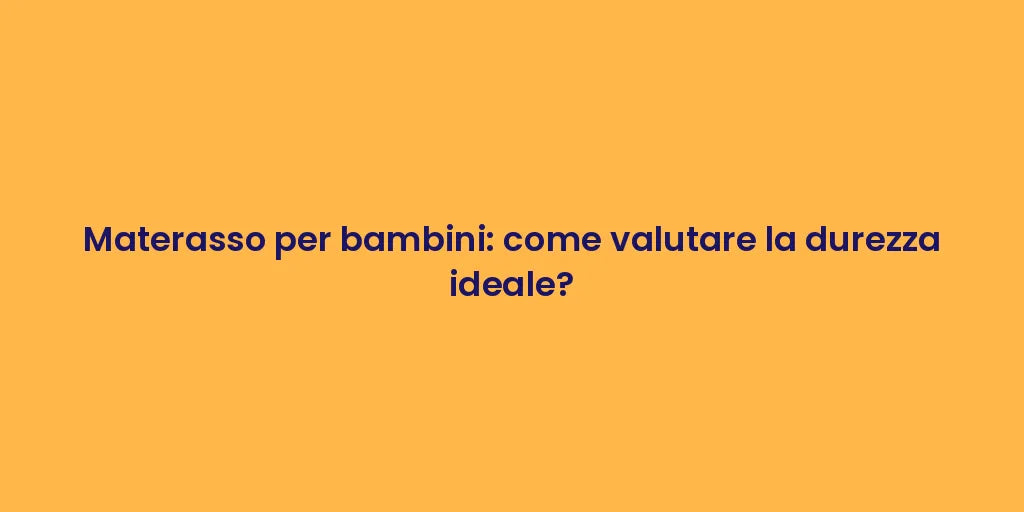 Materasso per bambini: come valutare la durezza ideale?