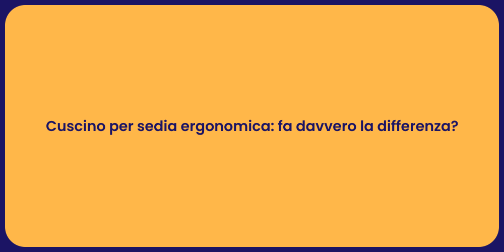 Cuscino per sedia ergonomica: fa davvero la differenza?