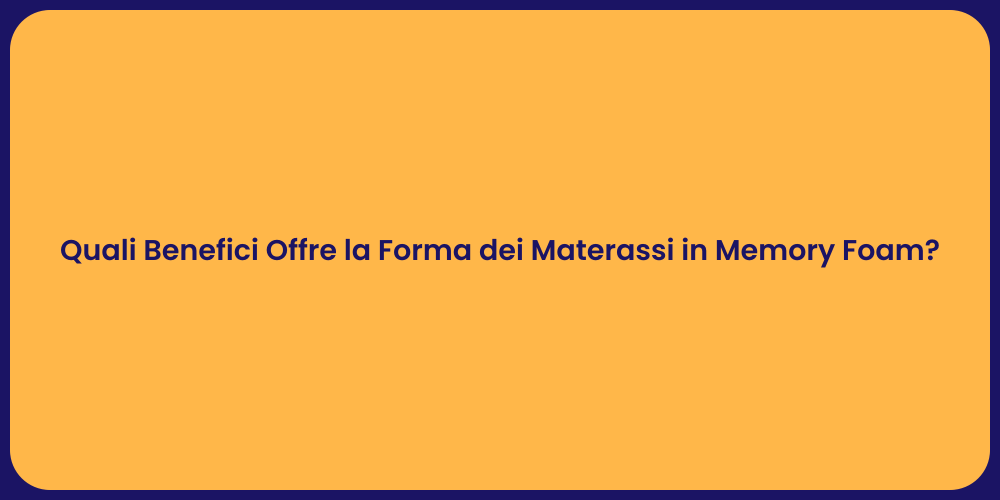 Quali Benefici Offre la Forma dei Materassi in Memory Foam?