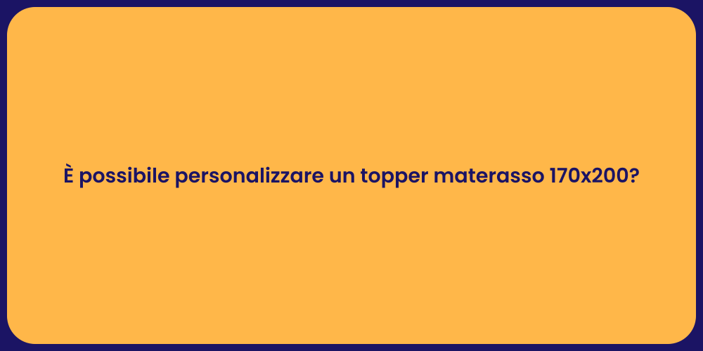 È possibile personalizzare un topper materasso 170x200?