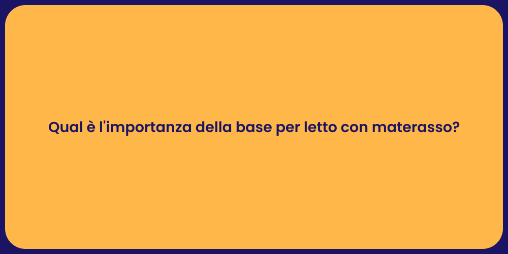 Qual è l'importanza della base per letto con materasso?