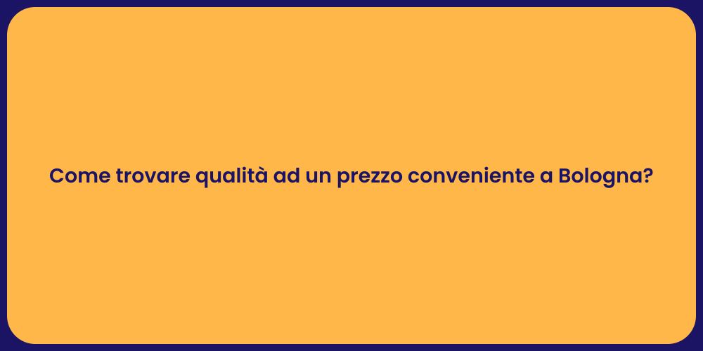 Come trovare qualità ad un prezzo conveniente a Bologna?