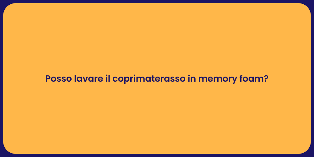 Posso lavare il coprimaterasso in memory foam?