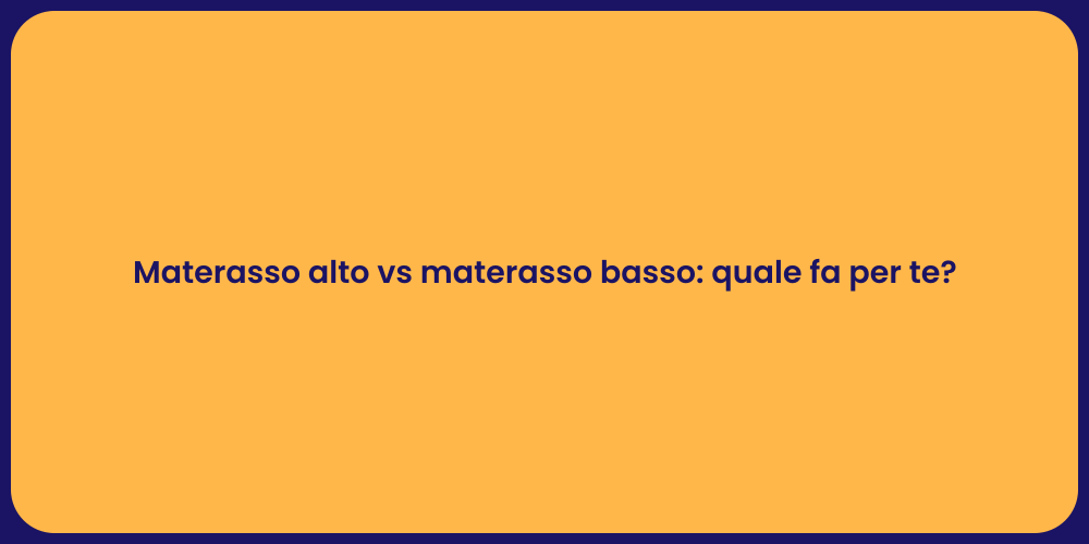 Materasso alto vs materasso basso: quale fa per te?