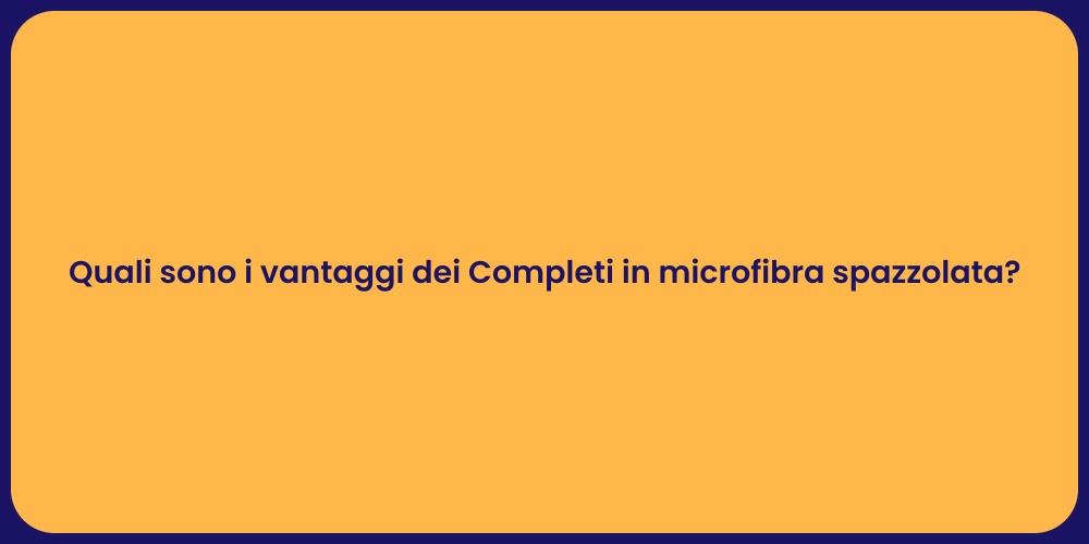 Quali sono i vantaggi dei Completi in microfibra spazzolata?