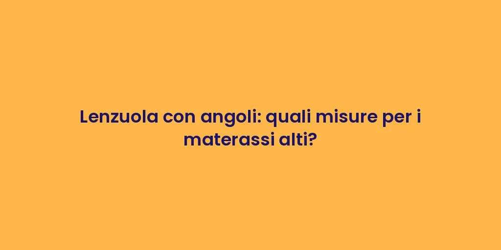 Lenzuola con angoli: quali misure per i materassi alti?