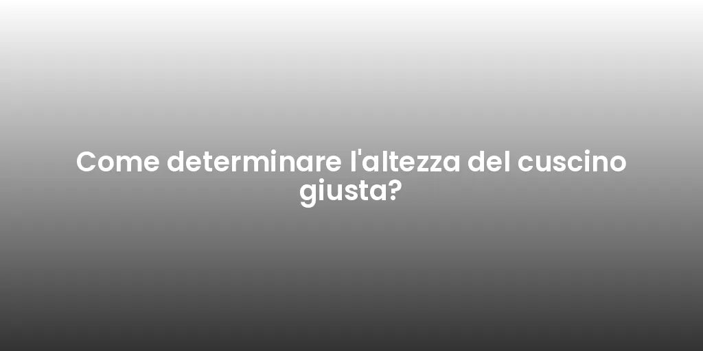 Come determinare l'altezza del cuscino giusta?
