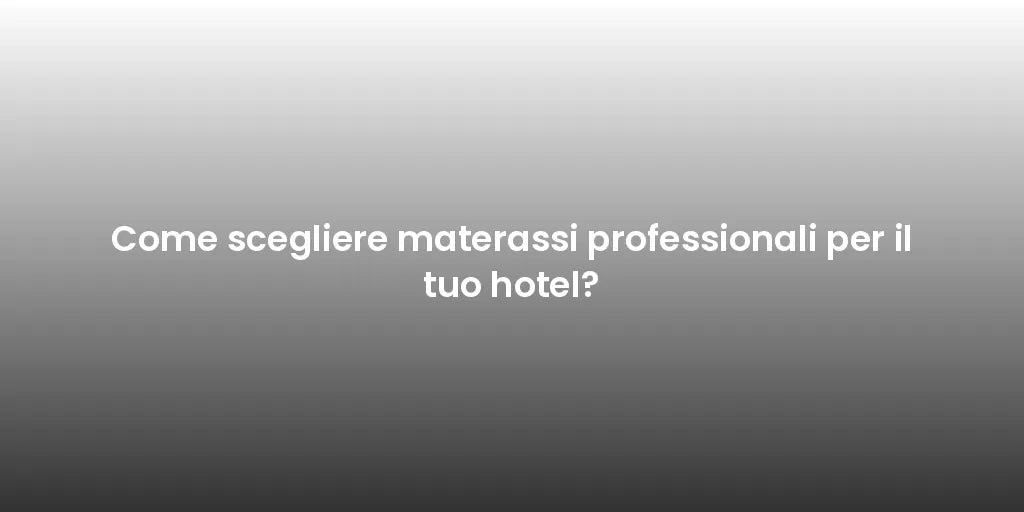 Come scegliere materassi professionali per il tuo hotel?