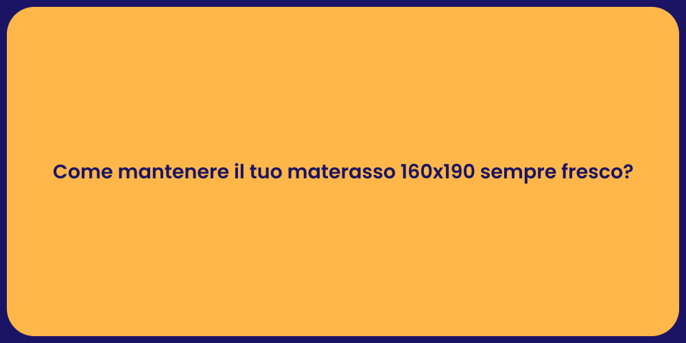 Come mantenere il tuo materasso 160x190 sempre fresco?