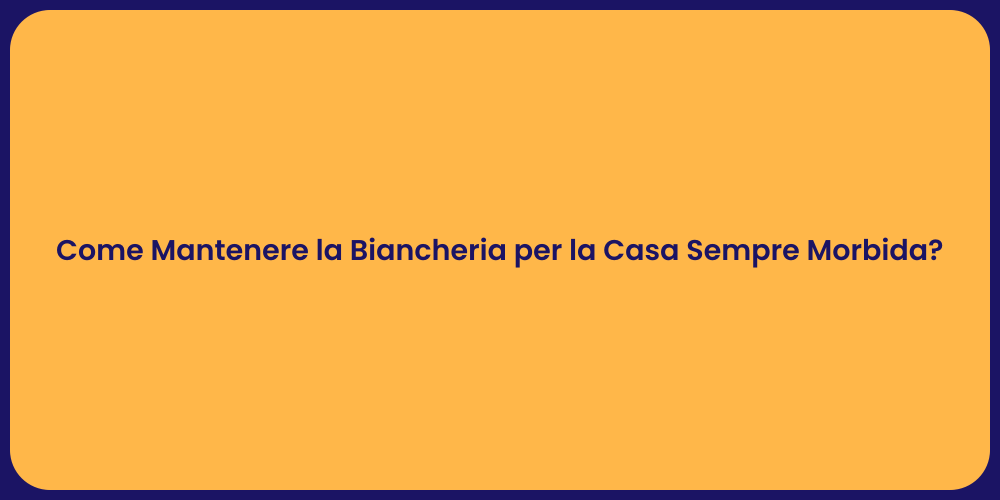 Come Mantenere la Biancheria per la Casa Sempre Morbida?