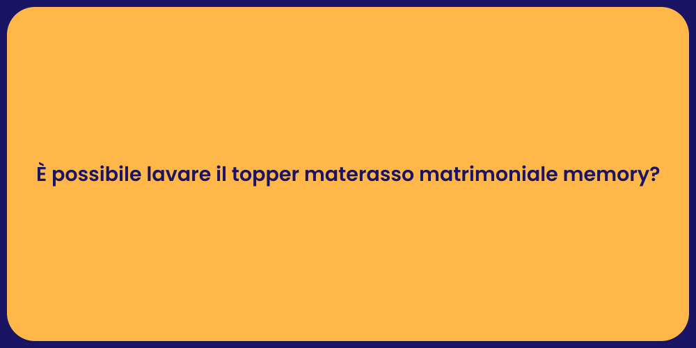 È possibile lavare il topper materasso matrimoniale memory?