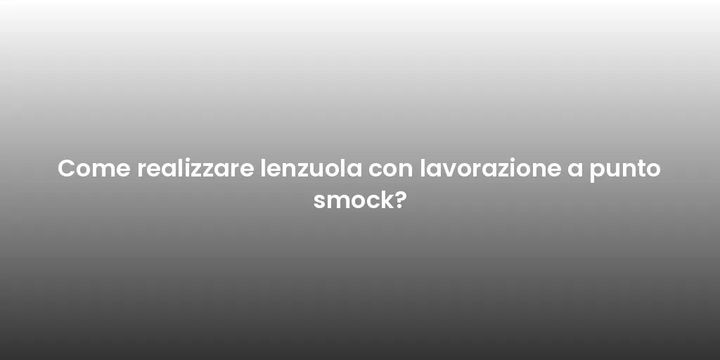 Come realizzare lenzuola con lavorazione a punto smock?