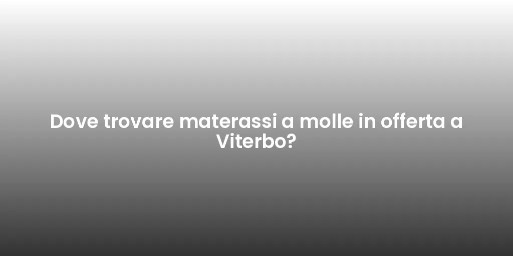 Dove trovare materassi a molle in offerta a Viterbo?
