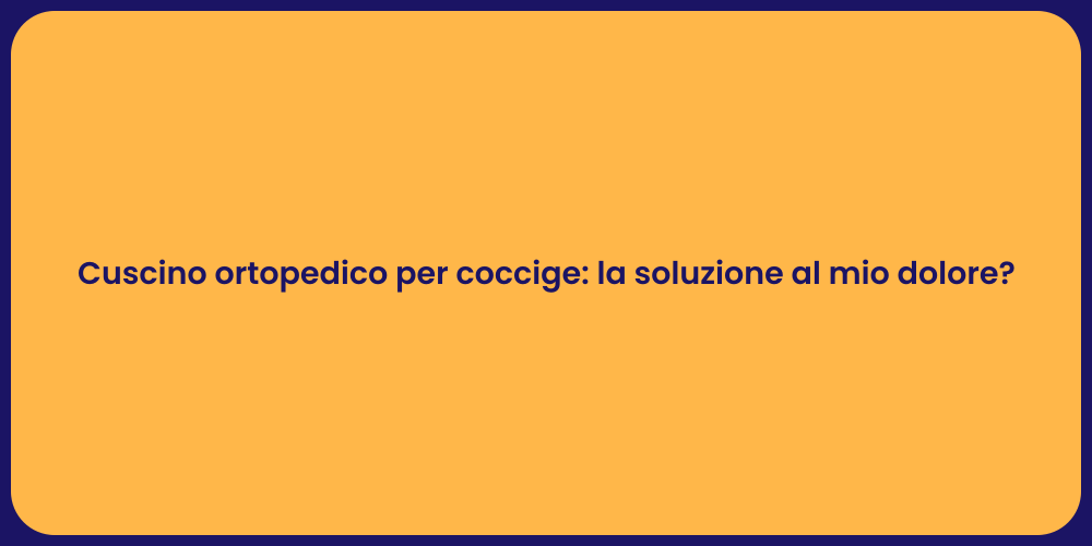 Cuscino ortopedico per coccige: la soluzione al mio dolore?