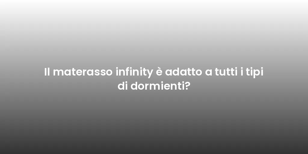 Il materasso infinity è adatto a tutti i tipi di dormienti?