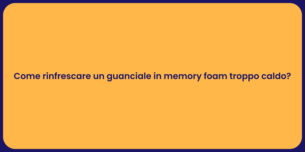 Come rinfrescare un guanciale in memory foam troppo caldo?