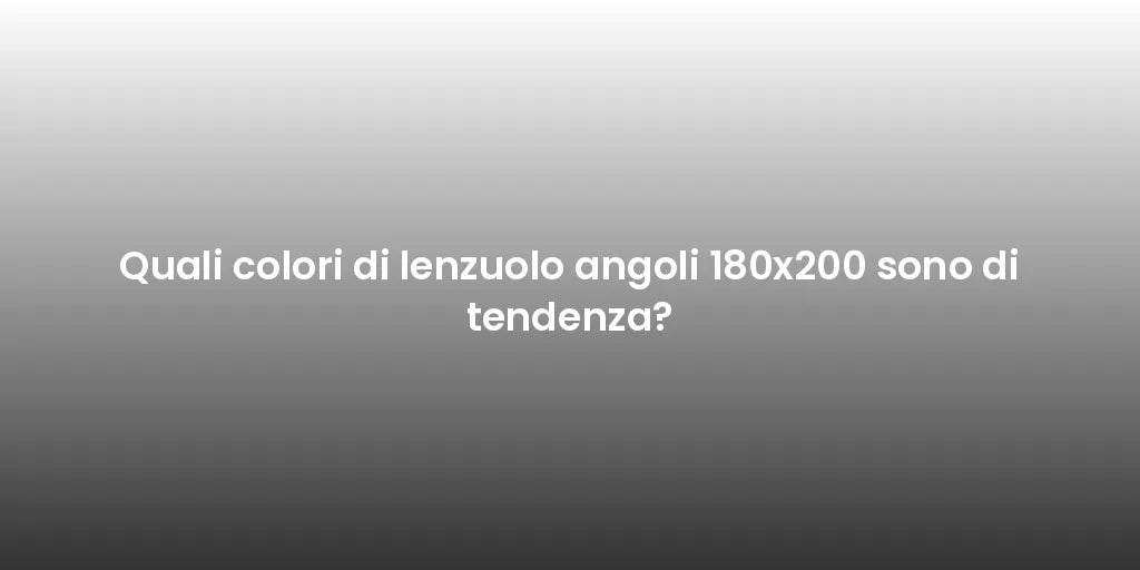 Quali colori di lenzuolo angoli 180x200 sono di tendenza?