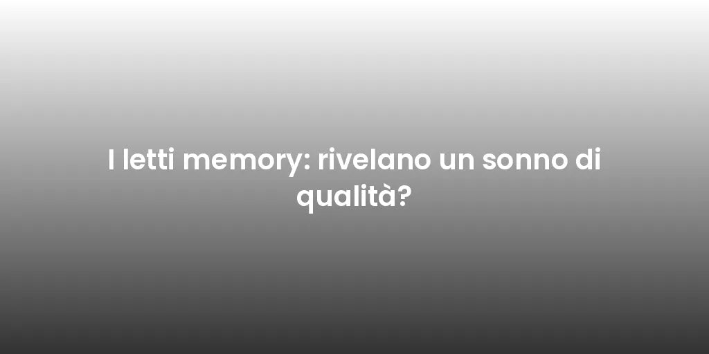 I letti memory: rivelano un sonno di qualità?