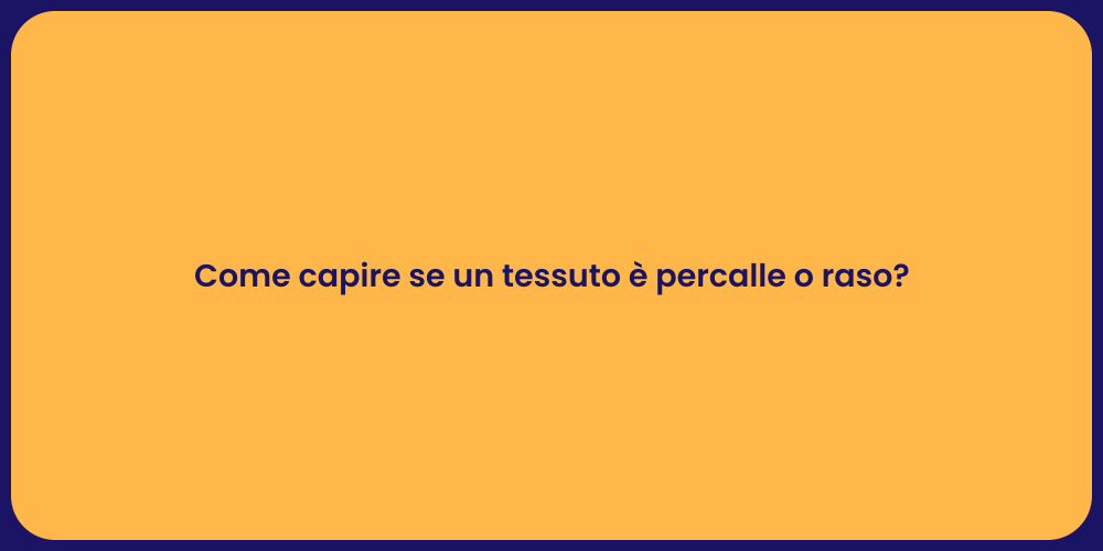 Come capire se un tessuto è percalle o raso?