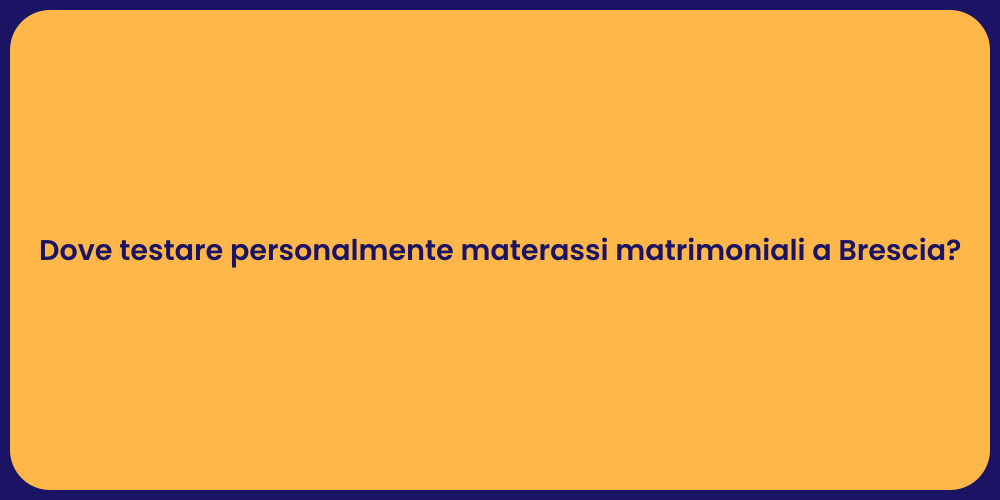 Dove testare personalmente materassi matrimoniali a Brescia?