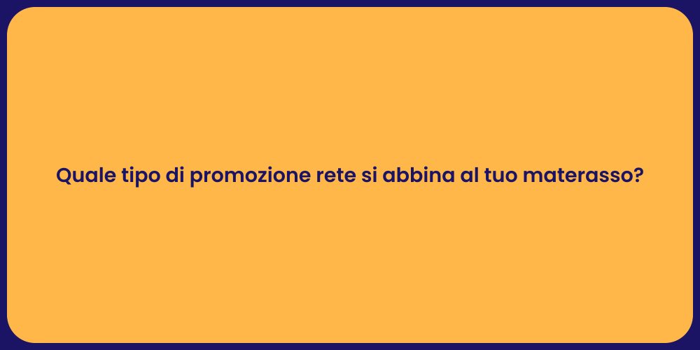 Quale tipo di promozione rete si abbina al tuo materasso?