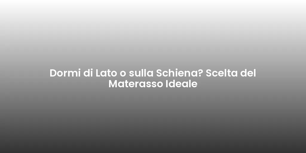 Dormi di Lato o sulla Schiena? Scelta del Materasso Ideale