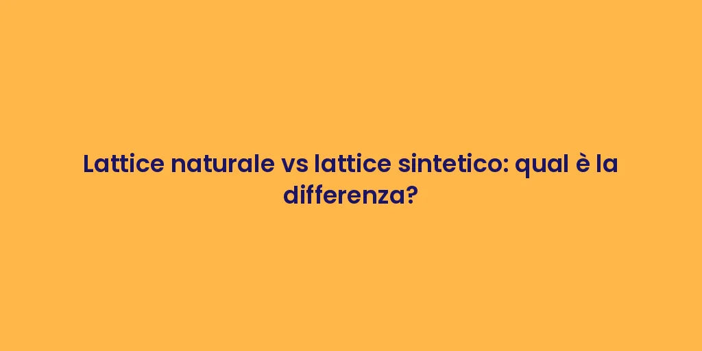 Lattice naturale vs lattice sintetico: qual è la differenza?