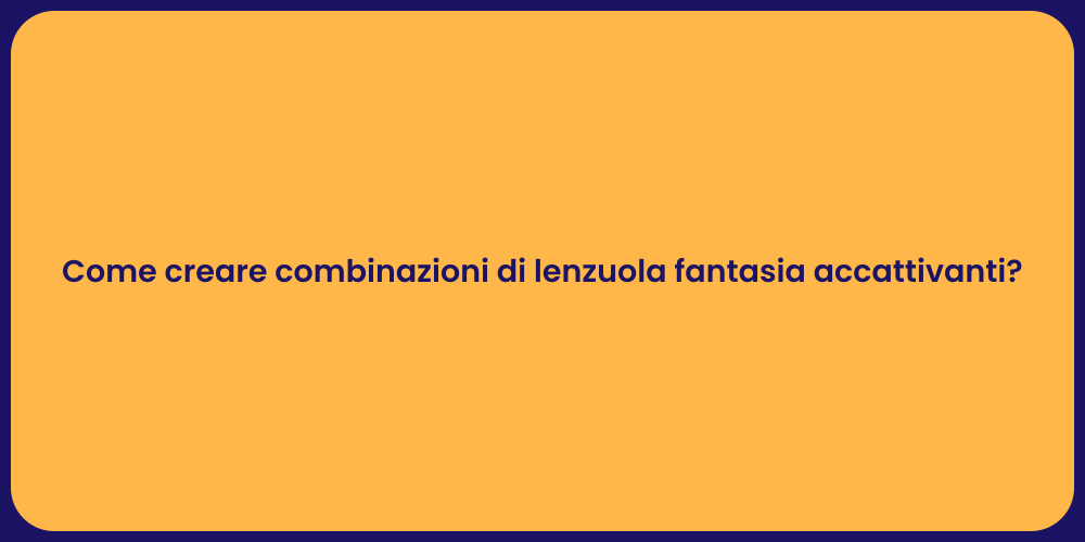 Come creare combinazioni di lenzuola fantasia accattivanti?