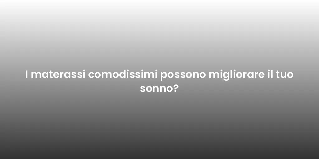 I materassi comodissimi possono migliorare il tuo sonno?