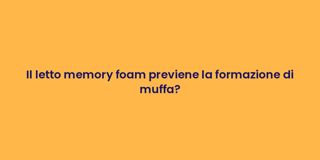 Il letto memory foam previene la formazione di muffa?