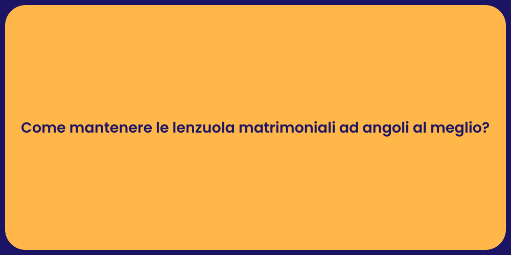 Come mantenere le lenzuola matrimoniali ad angoli al meglio?