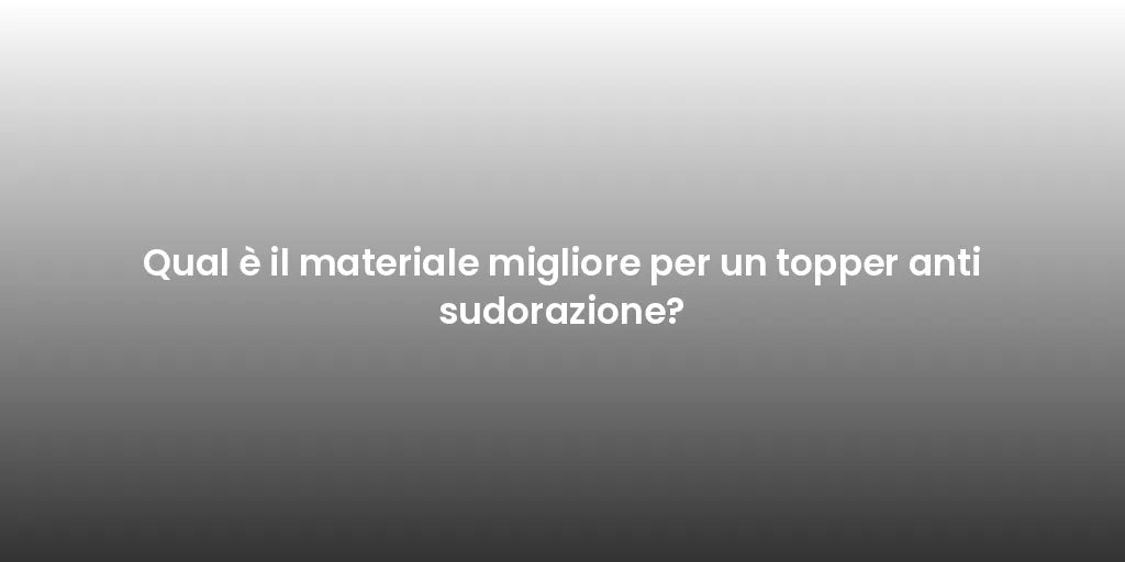 Qual è il materiale migliore per un topper anti sudorazione?