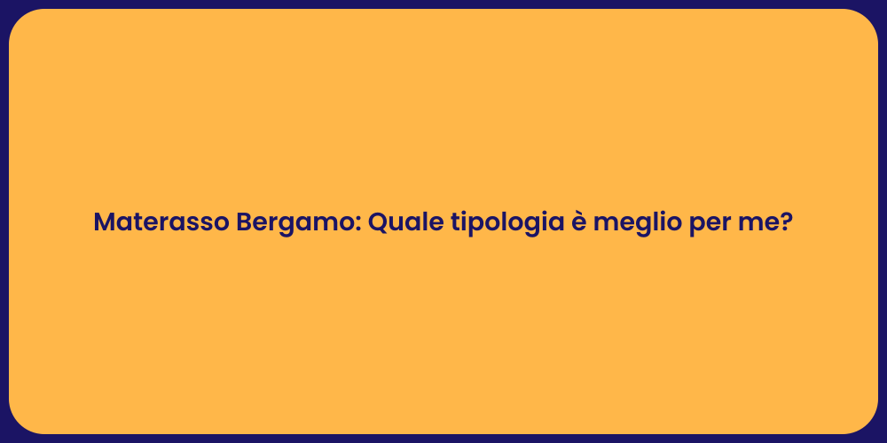 Materasso Bergamo: Quale tipologia è meglio per me?