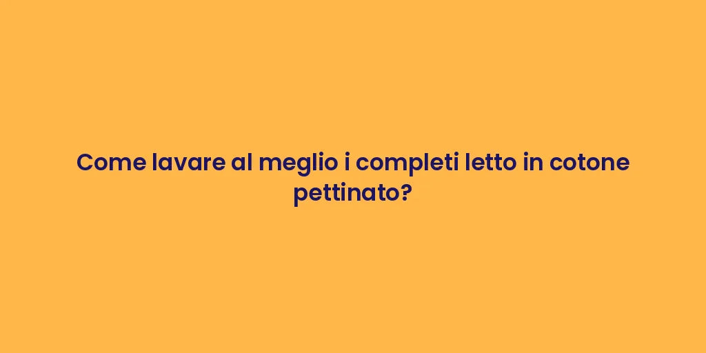 Come lavare al meglio i completi letto in cotone pettinato?