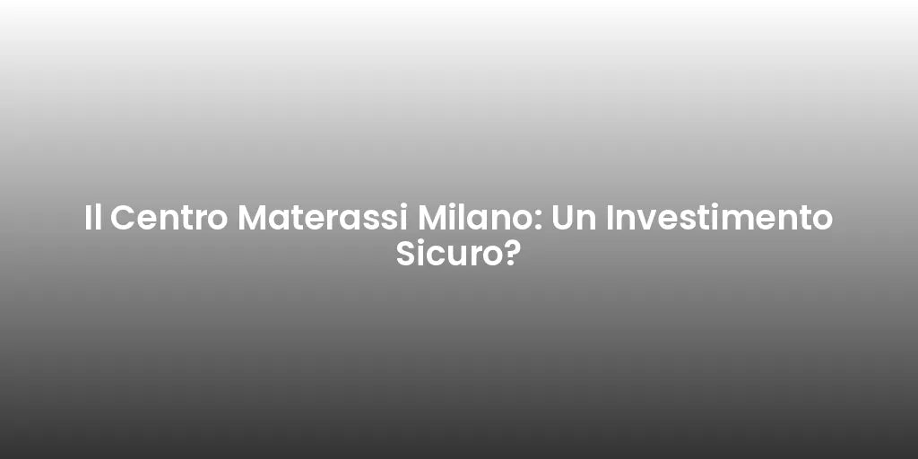 Il Centro Materassi Milano: Un Investimento Sicuro?