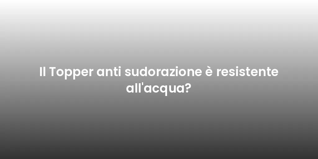Il Topper anti sudorazione è resistente all'acqua?