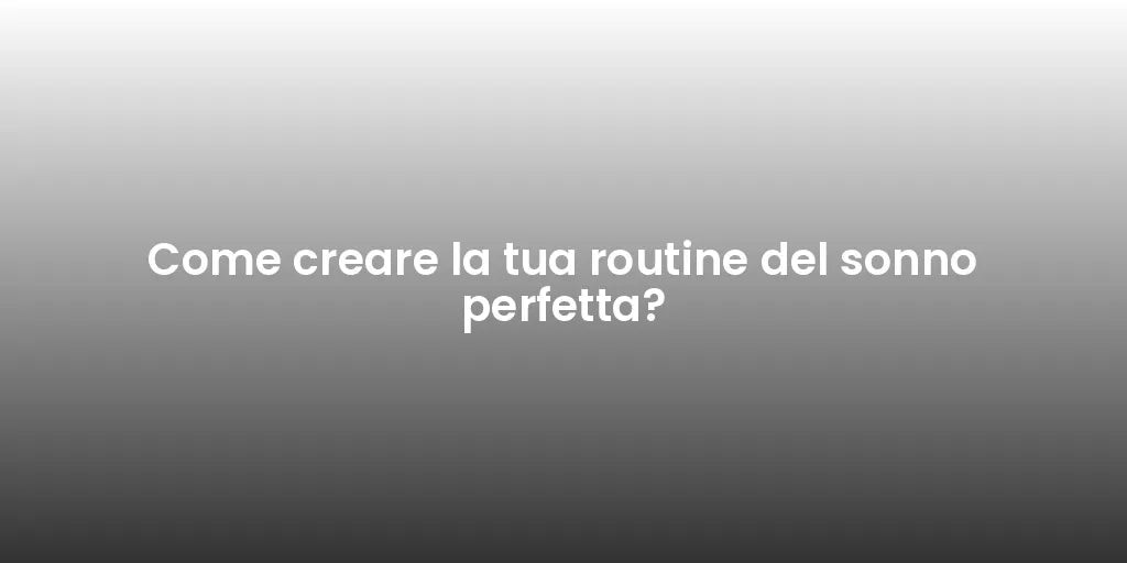 Come creare la tua routine del sonno perfetta?