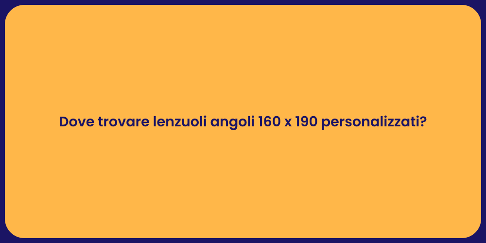 Dove trovare lenzuoli angoli 160 x 190 personalizzati?