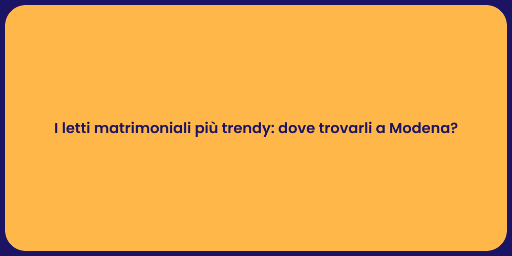 I letti matrimoniali più trendy: dove trovarli a Modena?
