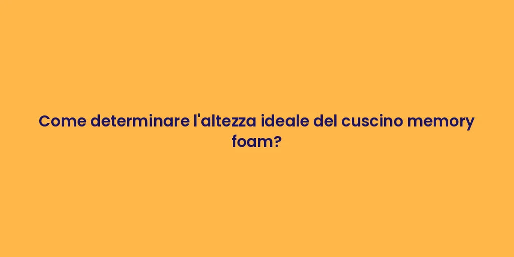 Come determinare l'altezza ideale del cuscino memory foam?
