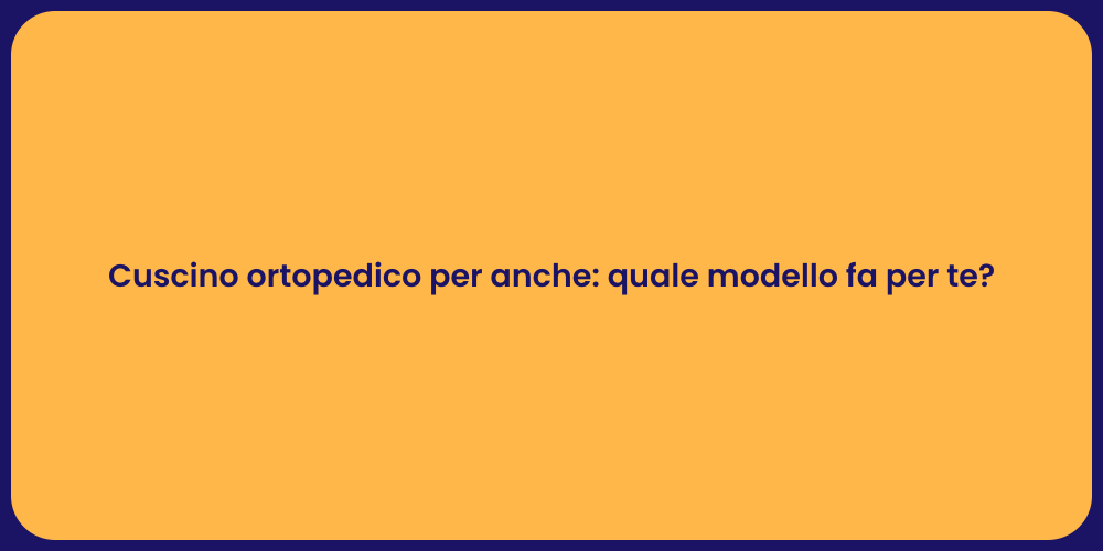Cuscino ortopedico per anche: quale modello fa per te?