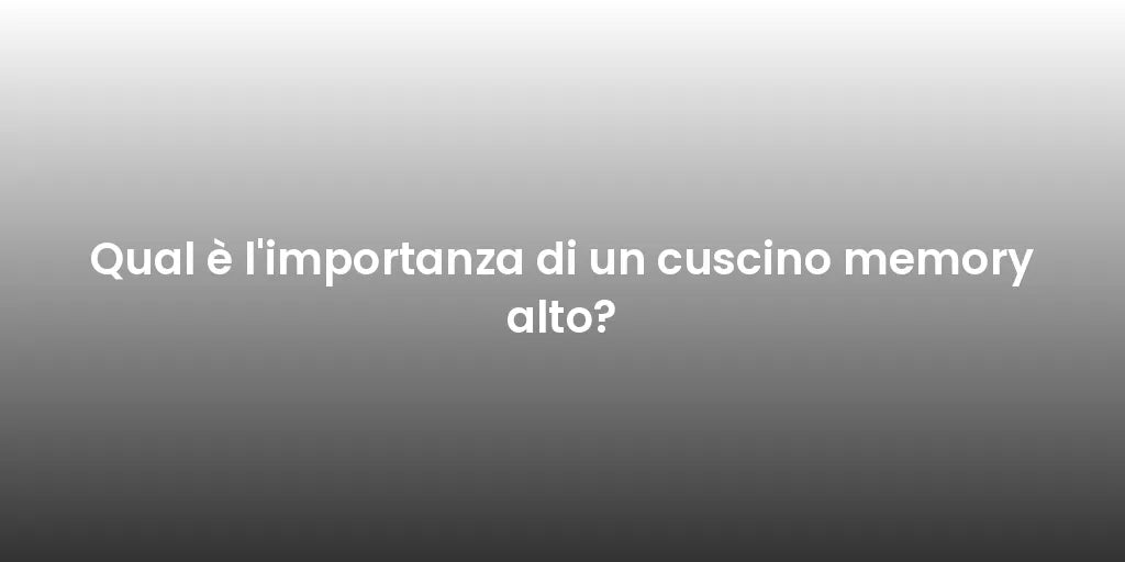 Qual è l'importanza di un cuscino memory alto?