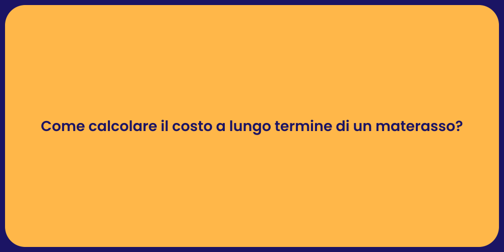 Come calcolare il costo a lungo termine di un materasso?