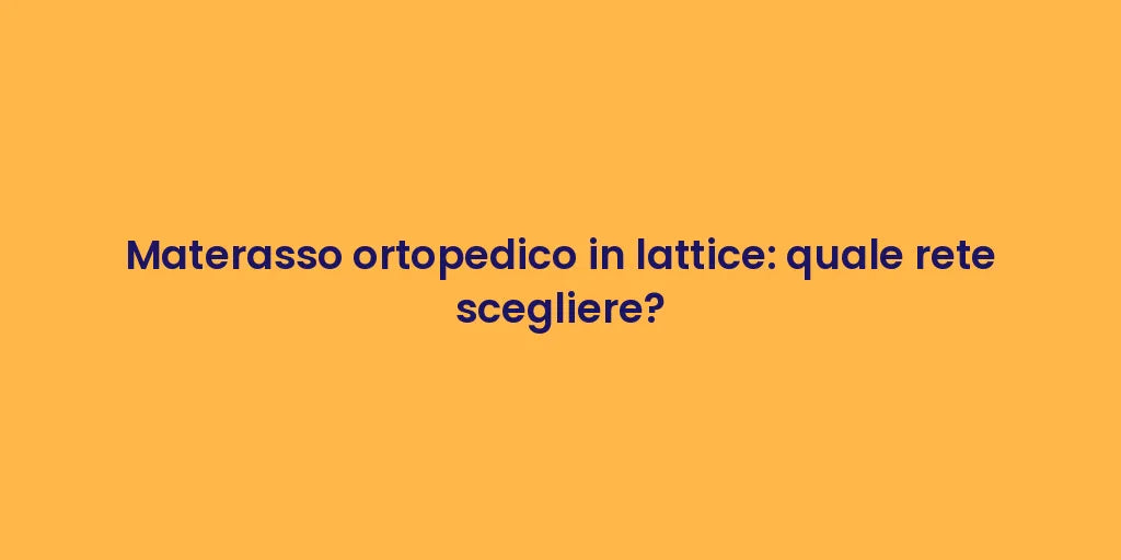 Materasso ortopedico in lattice: quale rete scegliere?