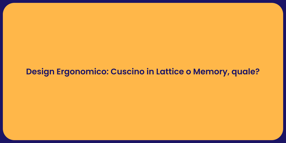 Design Ergonomico: Cuscino in Lattice o Memory, quale?