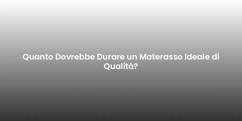 Quanto Dovrebbe Durare un Materasso Ideale di Qualità?